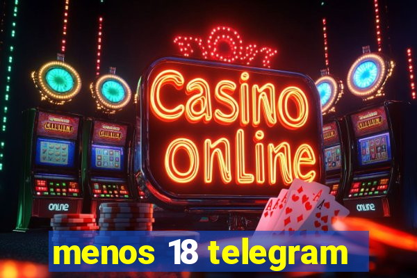 menos 18 telegram